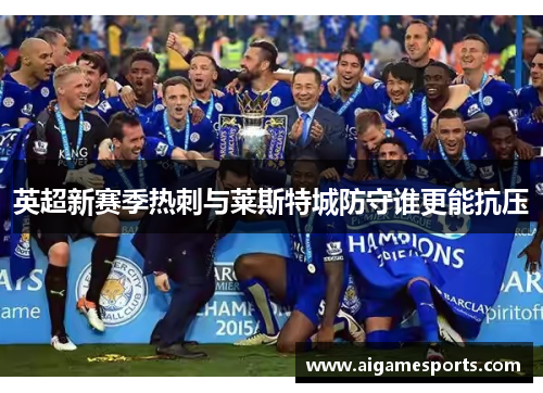 英超新赛季热刺与莱斯特城防守谁更能抗压