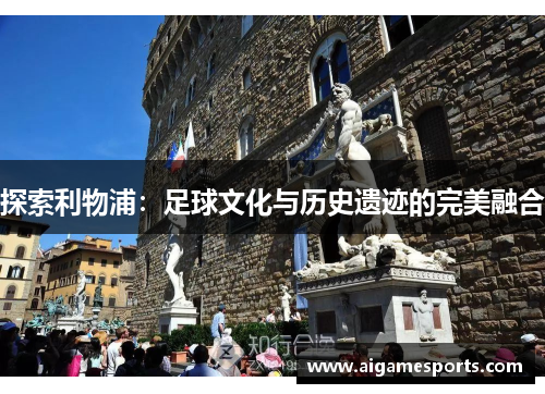 探索利物浦：足球文化与历史遗迹的完美融合