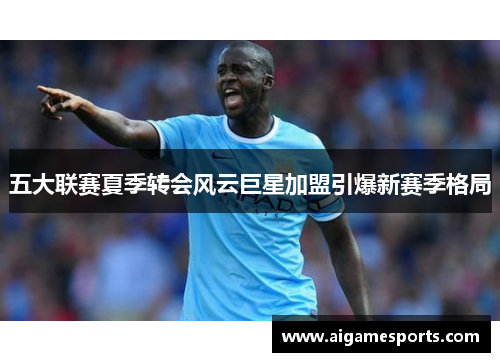 五大联赛夏季转会风云巨星加盟引爆新赛季格局