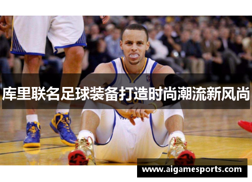 库里联名足球装备打造时尚潮流新风尚