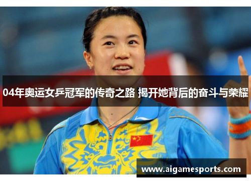 04年奥运女乒冠军的传奇之路 揭开她背后的奋斗与荣耀